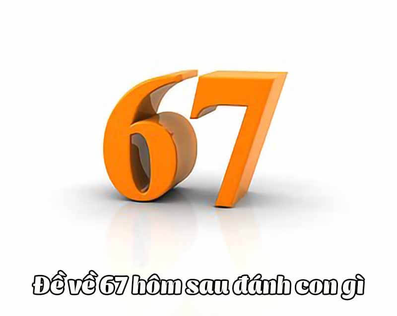 đề về 67 hôm sau về con gì